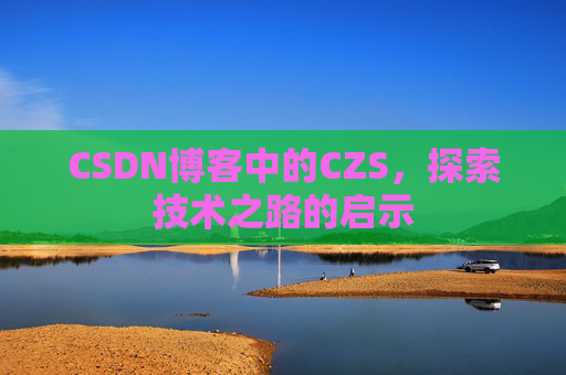 CSDN博客中的CZS，探索技术之路的启示